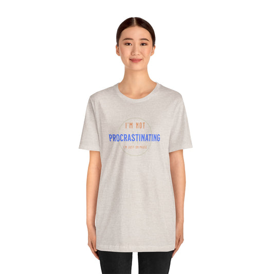 Funny Unisex Tee - "I’m Not Procrastinating, I’m Just On Pause"