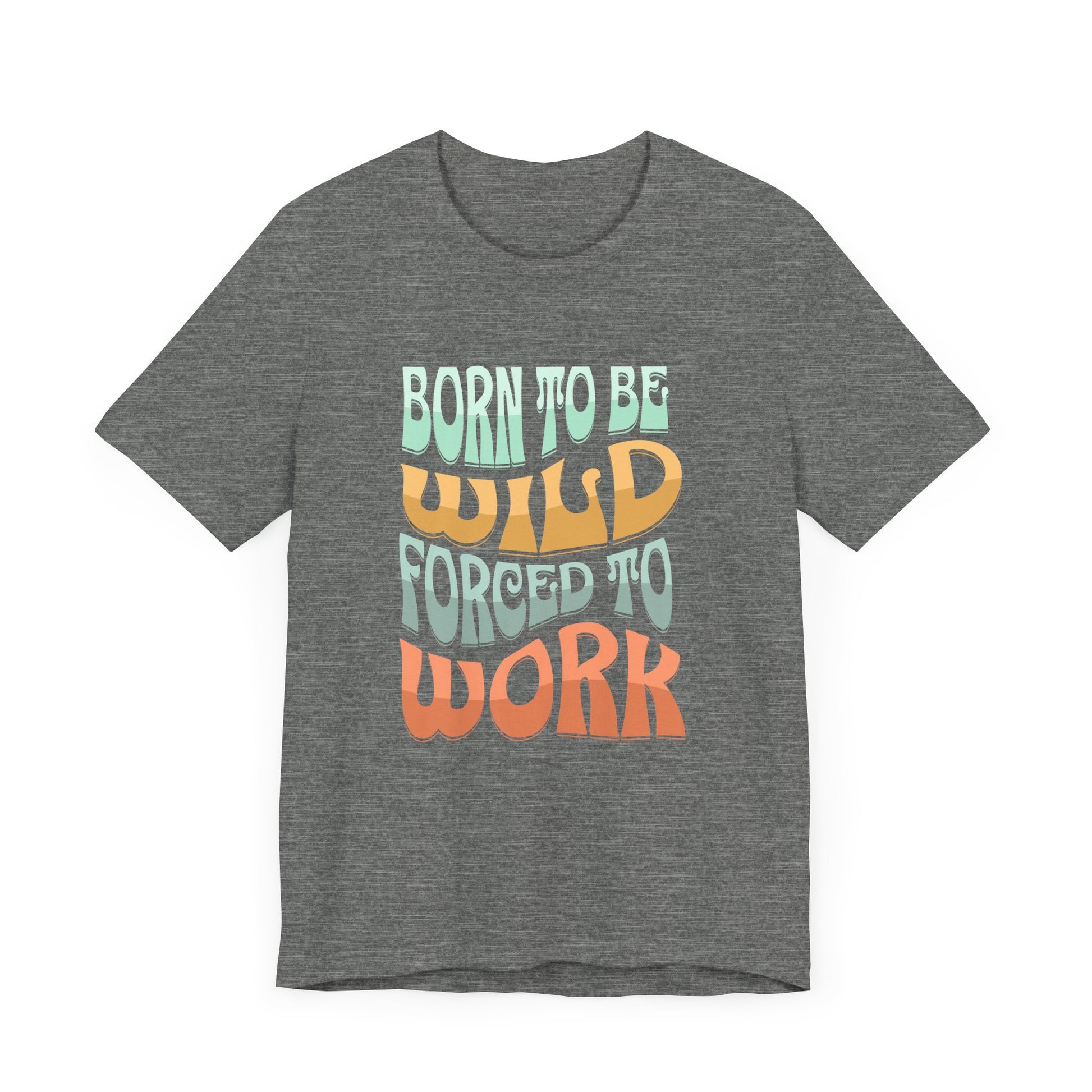 The D&B Apparel Born to Be Wild Unisex Jersey Tee features a gray base with colorful retro text stating, Born to be wild forced to work, emphasizing wild and work in larger letters. Crafted from soft Airlume cotton, this shirt offers comfort and flair for adventurers.